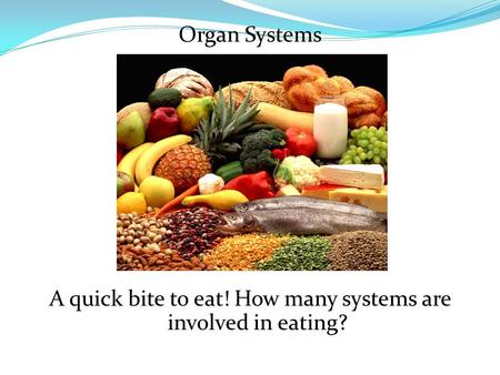 Organ Systems A quick bite to eat! How many systems are involved in eating?