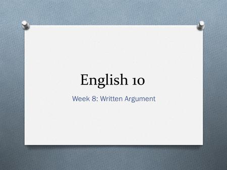 English 10 Week 8: Written Argument. English 10 DO NOW 3/2/15 O Turn in any DO NOWs from last week (week 7) O If your team has not debated, have your.