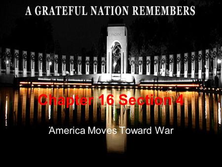 Chapter 16 Section 4 America Moves Toward War. Moving Away from Neutrality Sept 1939-FDR revises Neutrality Acts Asks Congress for a “cash and carry”