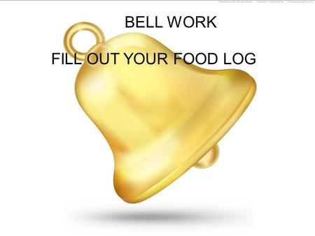 BELL WORK FILL OUT YOUR FOOD LOG.