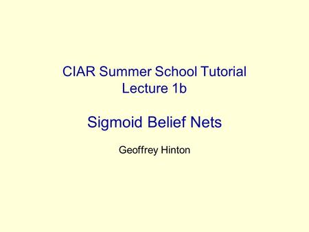 CIAR Summer School Tutorial Lecture 1b Sigmoid Belief Nets Geoffrey Hinton.