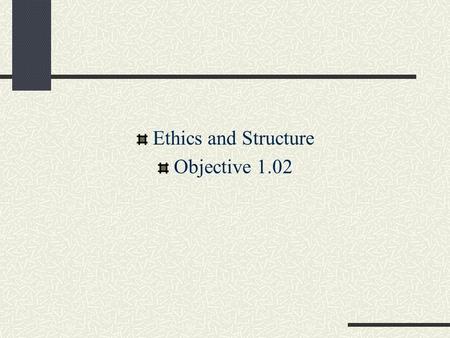 Ethics and Structure Objective 1.02. Ethics Ethics: deciding what is a right or wrong action in a reasoned, impartial manner Morality: involves the values.