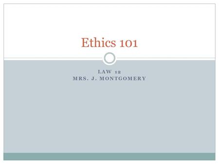 LAW 12 MRS. J. MONTGOMERY Ethics 101. Ethics eth·ic (thk) n. 1. a. A set of principles of right conduct. b. A theory or a system of moral values: An.