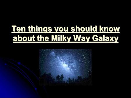 Ten things you should know about the Milky Way Galaxy Ten things you should know about the Milky Way Galaxy.