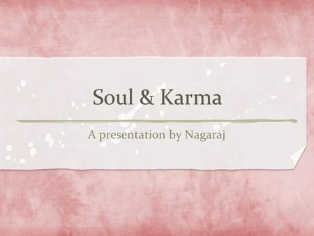 Soul & Karma A presentation by Nagaraj. Before Big Bang Origin of the universe The Big Bang Formation of Stars The Beginning.