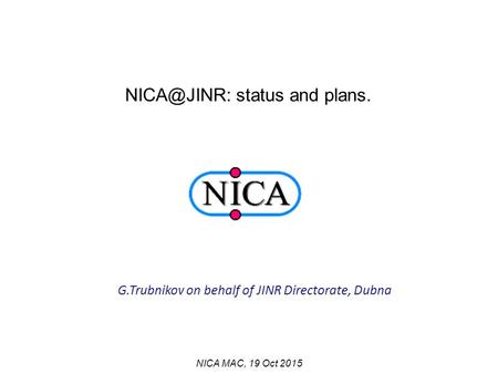 G.Trubnikov on behalf of JINR Directorate, Dubna NICA MAC, 19 Oct 2015 status and plans.