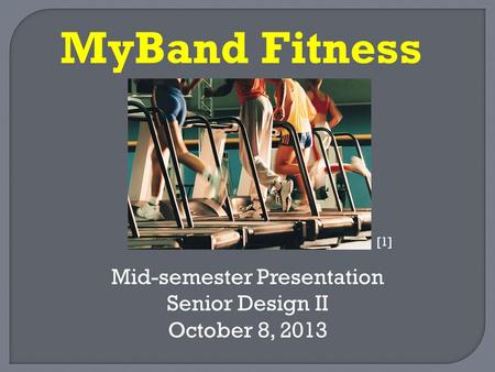 Mid-semester Presentation Senior Design II October 8, 2013 MyBand Fitness [1]