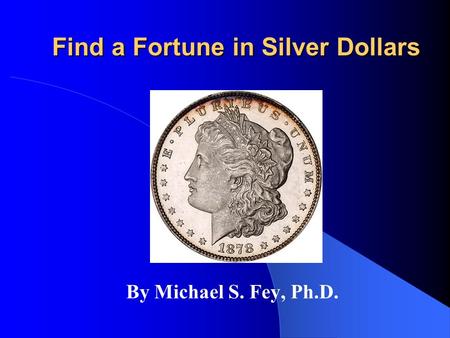 Find a Fortune in Silver Dollars By Michael S. Fey, Ph.D.