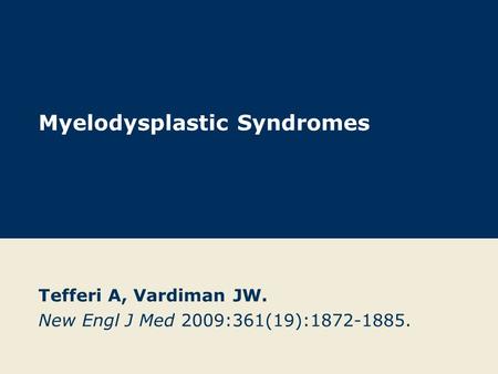 Myelodysplastic Syndromes Tefferi A, Vardiman JW. New Engl J Med 2009:361(19):1872-1885.