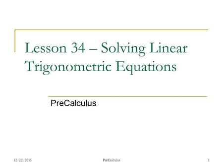 Lesson 34 – Solving Linear Trigonometric Equations PreCalculus 12/22/2015PreCalculus1.