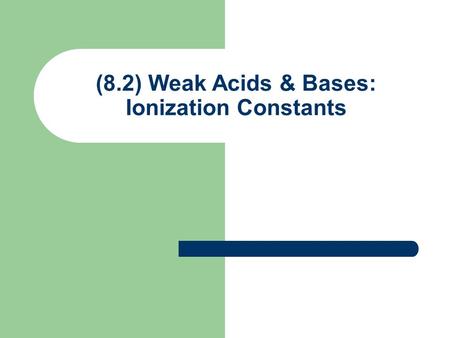 (8.2) Weak Acids & Bases: Ionization Constants. Percent Ionization for Weak Acids Most weak acids ionize < 50% Percent ionization (p) General Weak Acid: