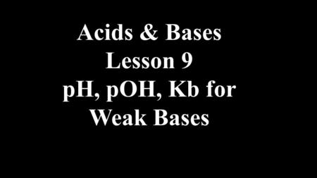 Acids & Bases Lesson 9 pH, pOH, Kb for Weak Bases.