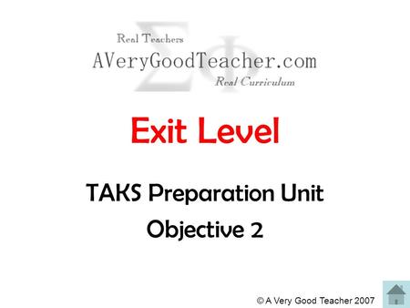 © A Very Good Teacher 2007 Exit Level TAKS Preparation Unit Objective 2.