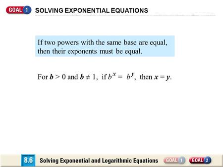 For b > 0 and b ≠ 1, if b x = b y, then x = y. S OLVING E XPONENTIAL E QUATIONS If two powers with the same base are equal, then their exponents must be.