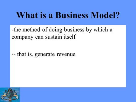 What is a Business Model? -the method of doing business by which a company can sustain itself -- that is, generate revenue.