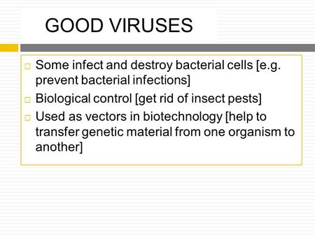 GOOD VIRUSES  Some infect and destroy bacterial cells [e.g. prevent bacterial infections]  Biological control [get rid of insect pests]  Used as vectors.