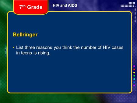 HIV and AIDS Bellringer List three reasons you think the number of HIV cases in teens is rising. 7 th Grade.