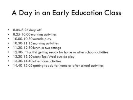 A Day in an Early Education Class 8.05-8.25 drop off 8.25-10.00 morning activities 10.00-10.30 outside play 10.30-11.15 morning activities 11.30-12.30.