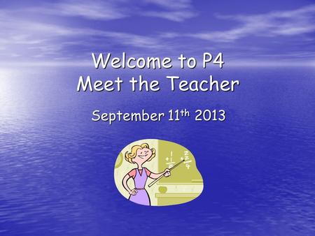 Welcome to P4 Meet the Teacher September 11 th 2013.