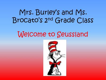 Mrs. Burley’s and Ms. Brocato’s 2 nd Grade Class Welcome to Seussland.