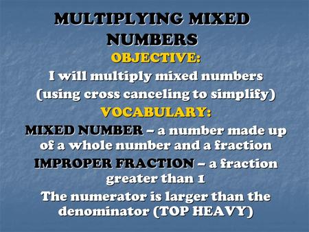 MULTIPLYING MIXED NUMBERS OBJECTIVE: I will multiply mixed numbers (using cross canceling to simplify) VOCABULARY: MIXED NUMBER – a number made up of a.