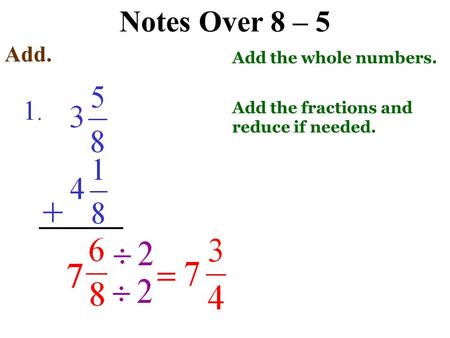 Notes Over 8 – 5 Add. + Add the whole numbers. Add the fractions and reduce if needed.