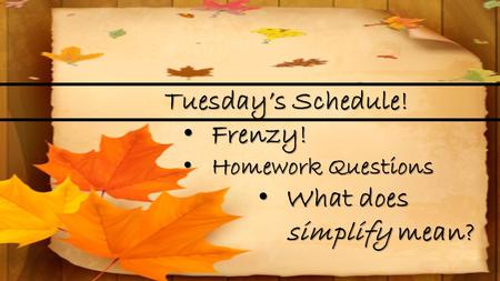 Tuesday’s Schedule! Frenzy! Frenzy! Homework Questions Homework Questions What does simplify mean? What does simplify mean?