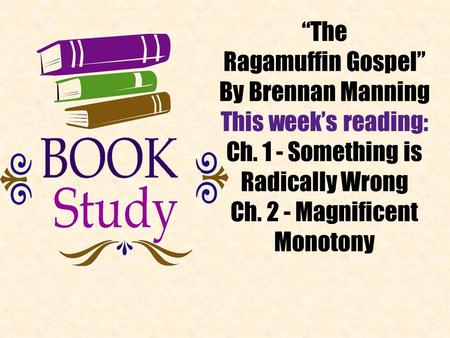 “The Ragamuffin Gospel” By Brennan Manning This week’s reading: Ch. 1 - Something is Radically Wrong Ch. 2 - Magnificent Monotony.