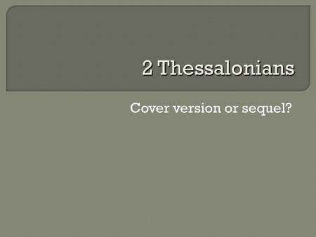 Cover version or sequel? 2 Thessalonians. 1 THESSALONIANS SAME CONTENT AND FORMAT 2 THESSALONIANS TONE CHANGES  Paul, Silas, and Timothy  Judgment and.