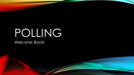 POLLING Welcome Back!. TODAY’S OBJECTIVE After today’s lesson, students will be able to… Explain the main concepts we have discussed in this unit thus.