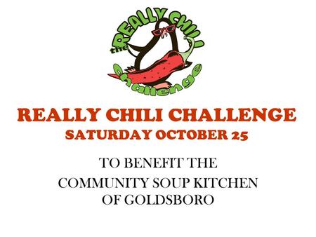 REALLY CHILI CHALLENGE SATURDAY OCTOBER 25 TO BENEFIT THE COMMUNITY SOUP KITCHEN OF GOLDSBORO.