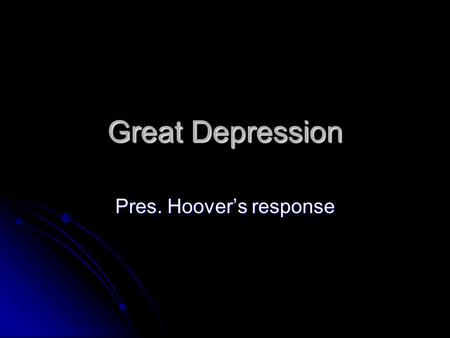 Great Depression Pres. Hoover’s response. Pres. Hoover Oct. 25 (day after Black Thursday)- Hoover stated that: Oct. 25 (day after Black Thursday)- Hoover.