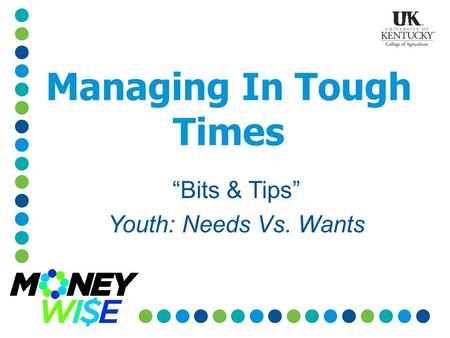 Managing In Tough Times “Bits & Tips” Youth: Needs Vs. Wants.