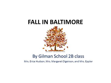 FALL IN BALTIMORE By Gilman School 2B class Mrs. Erica Hudson, Mrs. Margaret Olgeirson, and Mrs. Eppler.