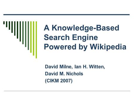 A Knowledge-Based Search Engine Powered by Wikipedia David Milne, Ian H. Witten, David M. Nichols (CIKM 2007)