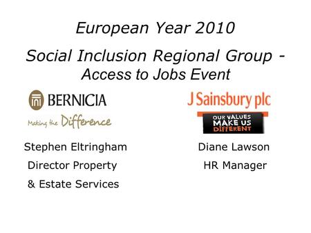 Stephen Eltringham Diane Lawson Director Property HR Manager & Estate Services European Year 2010 Social Inclusion Regional Group - Access to Jobs Event.