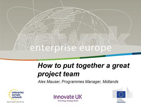 Title Sub-title PLACE PARTNER’S LOGO HERE European Commission Enterprise and Industry How to put together a great project team Alex Mauser, Programmes.