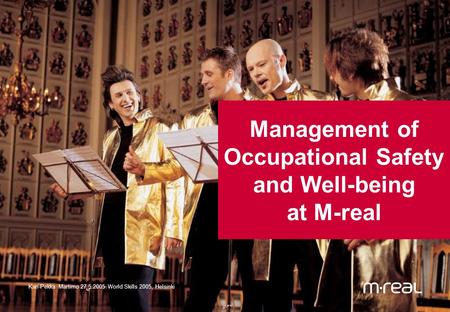 Management of Occupational Safety and Well-being at M-real Kari-Pekka Martimo 27.5.2005 World Skills 2005, Helsinki.