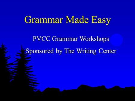 Grammar Made Easy PVCC Grammar Workshops Sponsored by The Writing Center.