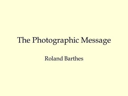 The Photographic Message Roland Barthes. The photographic paradox What is the content of the photographic message? What does the photograph transmit?