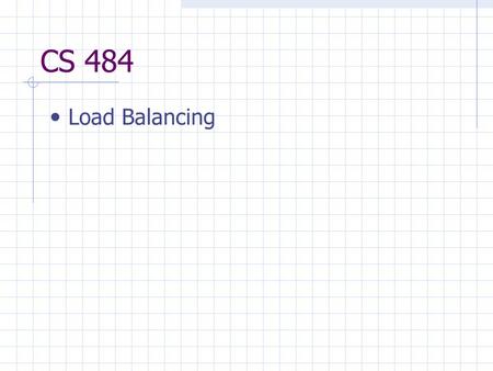 CS 484 Load Balancing. Goal: All processors working all the time Efficiency of 1 Distribute the load (work) to meet the goal Two types of load balancing.