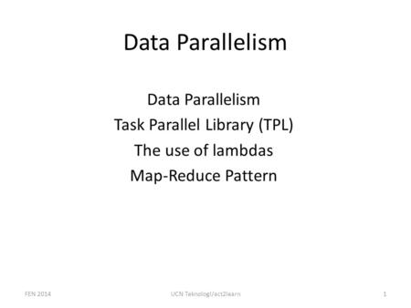 Data Parallelism Task Parallel Library (TPL) The use of lambdas Map-Reduce Pattern FEN 20141UCN Teknologi/act2learn.