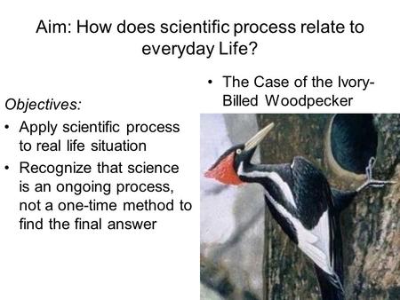 Aim: How does scientific process relate to everyday Life? Objectives: Apply scientific process to real life situation Recognize that science is an ongoing.