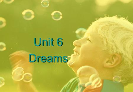 Unit 6 Dreams. LEADING IN Dreams really can come true! No matter how old you are, if you really and truly want something in life, you can get it if you.