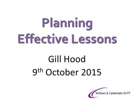 Planning Effective Lessons Gill Hood 9 th October 2015.