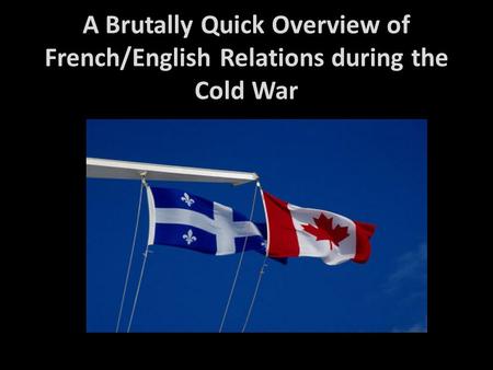 A Brutally Quick Overview of French/English Relations during the Cold War.