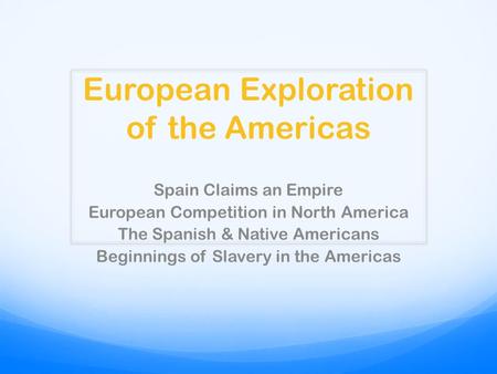 European Exploration of the Americas Spain Claims an Empire European Competition in North America The Spanish & Native Americans Beginnings of Slavery.