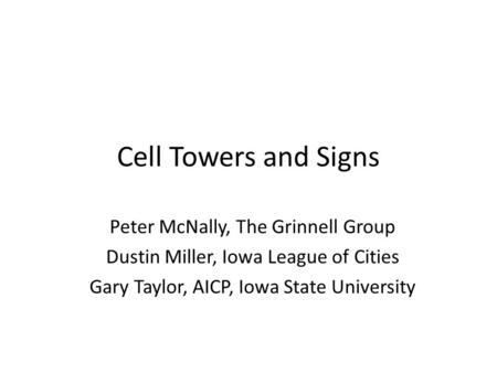 Cell Towers and Signs Peter McNally, The Grinnell Group Dustin Miller, Iowa League of Cities Gary Taylor, AICP, Iowa State University.