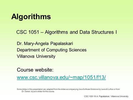 CSC 1051 M.A. Papalaskari, Villanova University Algorithms Dr. Mary-Angela Papalaskari Department of Computing Sciences Villanova University Course website: