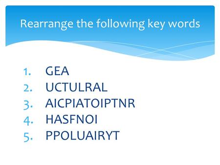 1.GEA 2.UCTULRAL 3.AICPIATOIPTNR 4.HASFNOI 5.PPOLUAIRYT Rearrange the following key words.